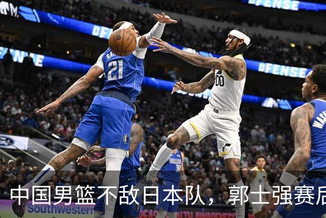中国男篮不敌日本队，郭士强赛后发声